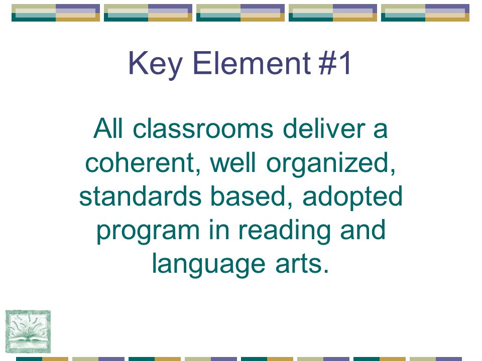 Key Element #1 All classrooms deliver a coherent, well organized, standards based, adopted program in reading and language arts.