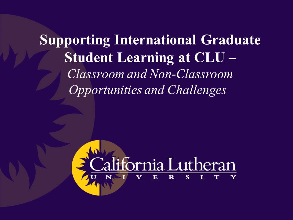 Supporting International Graduate Student Learning at CLU – Classroom and Non-Classroom Opportunities and Challenges