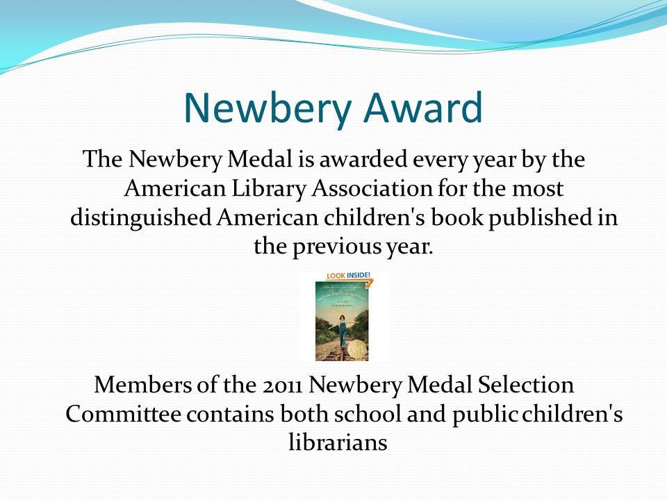 Newbery Award The Newbery Medal is awarded every year by the American Library Association for the most distinguished American children s book published in the previous year.