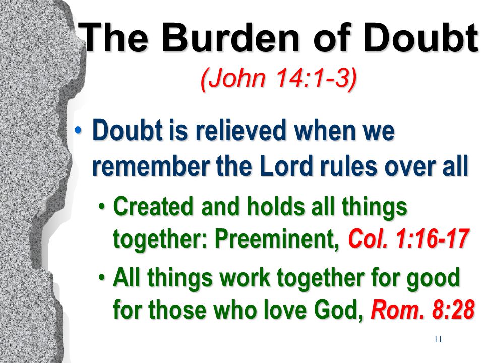 11 The Burden of Doubt (John 14:1-3) Doubt is relieved when we remember the Lord rules over all Doubt is relieved when we remember the Lord rules over all Created and holds all things together: Preeminent, Col.