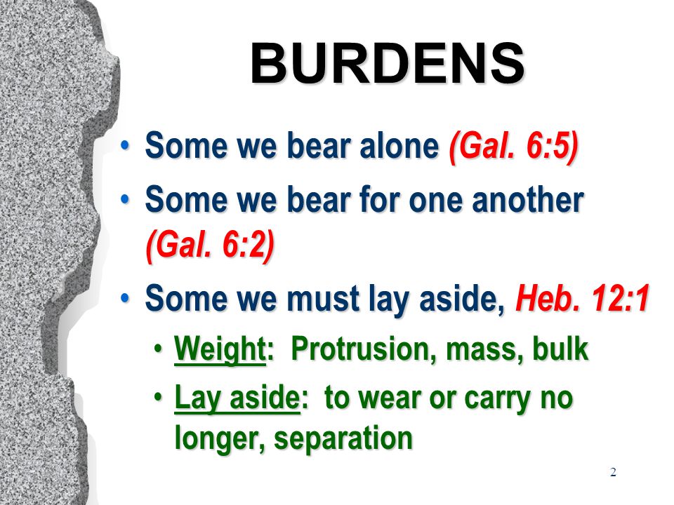 2 BURDENS Some we bear alone (Gal. 6:5) Some we bear alone (Gal.
