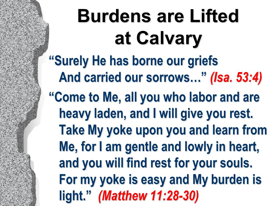 Burdens are Lifted at Calvary Surely He has borne our griefs And carried our sorrows… (Isa.