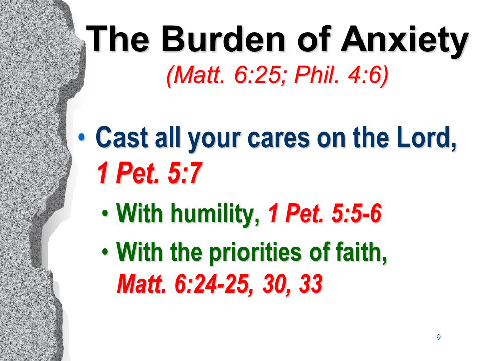9 The Burden of Anxiety (Matt. 6:25; Phil. 4:6) Cast all your cares on the Lord, 1 Pet.