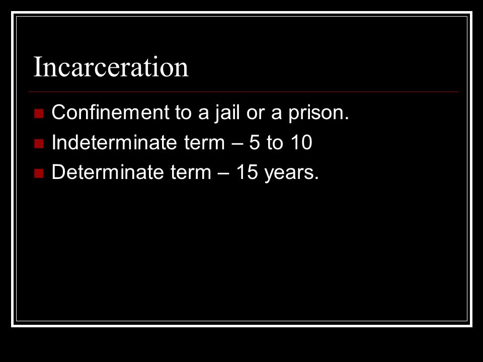 Incarceration Confinement to a jail or a prison.