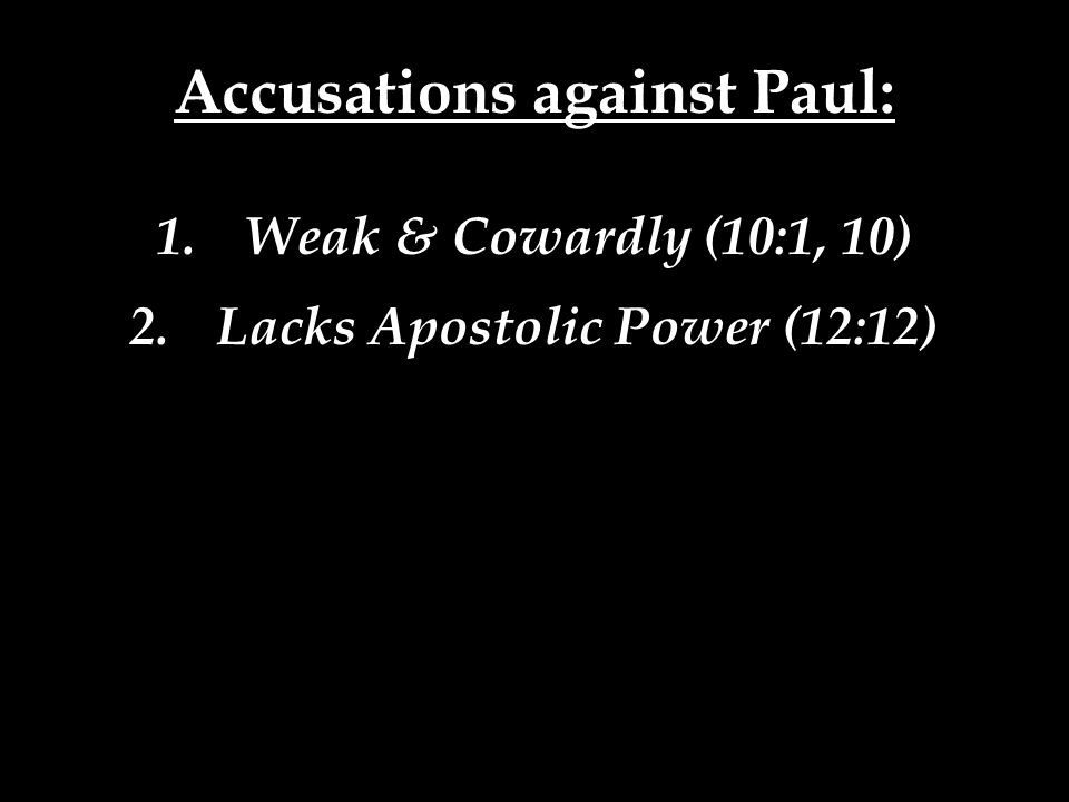 Accusations against Paul: 1.Weak & Cowardly (10:1, 10) 2.Lacks Apostolic Power (12:12)