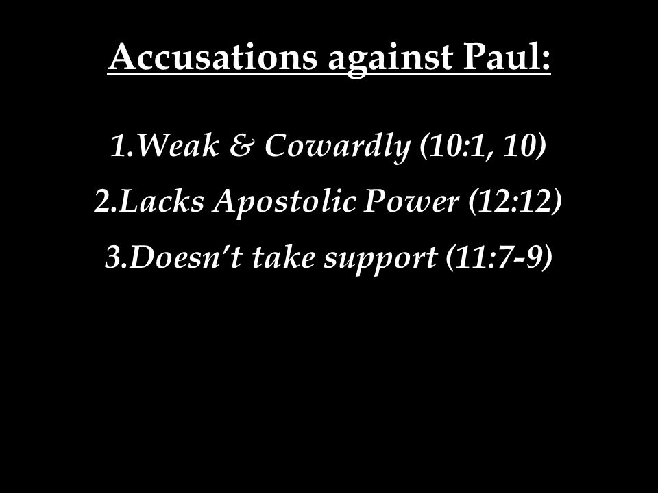 Accusations against Paul: 1.Weak & Cowardly (10:1, 10) 2.Lacks Apostolic Power (12:12) 3.Doesn’t take support (11:7-9)