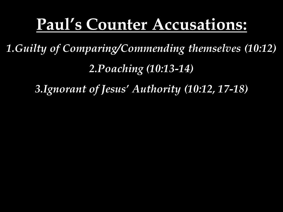 Paul’s Counter Accusations: 1.Guilty of Comparing/Commending themselves (10:12) 2.Poaching (10:13-14) 3.Ignorant of Jesus’ Authority (10:12, 17-18)