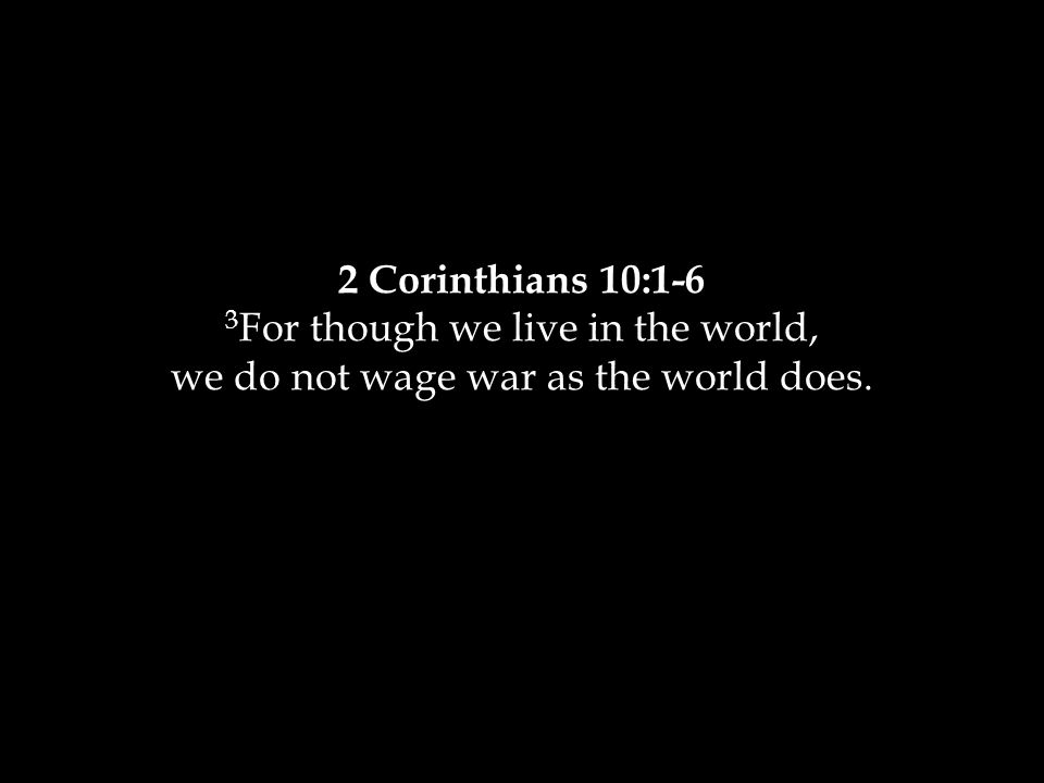 2 Corinthians 10:1-6 3 For though we live in the world, we do not wage war as the world does.