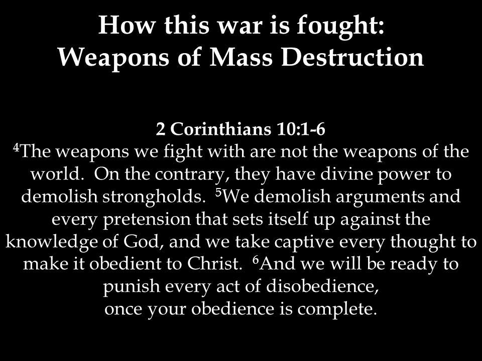 2 Corinthians 10:1-6 4 The weapons we fight with are not the weapons of the world.