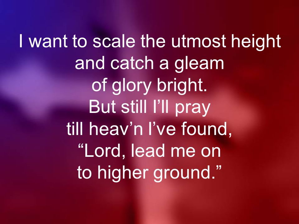 I want to scale the utmost height and catch a gleam of glory bright.