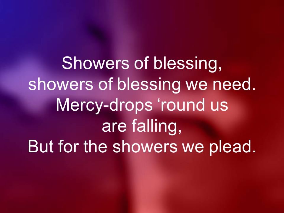 Showers of blessing, showers of blessing we need.