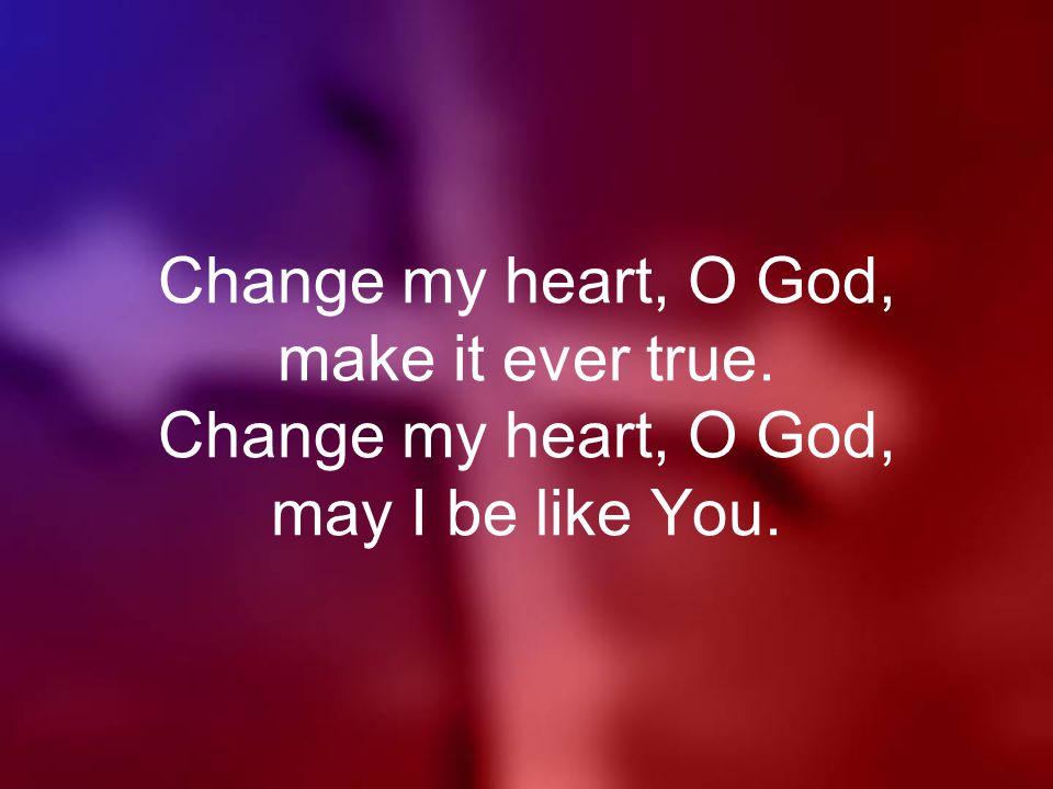Change my heart, O God, make it ever true. Change my heart, O God, may I be like You.