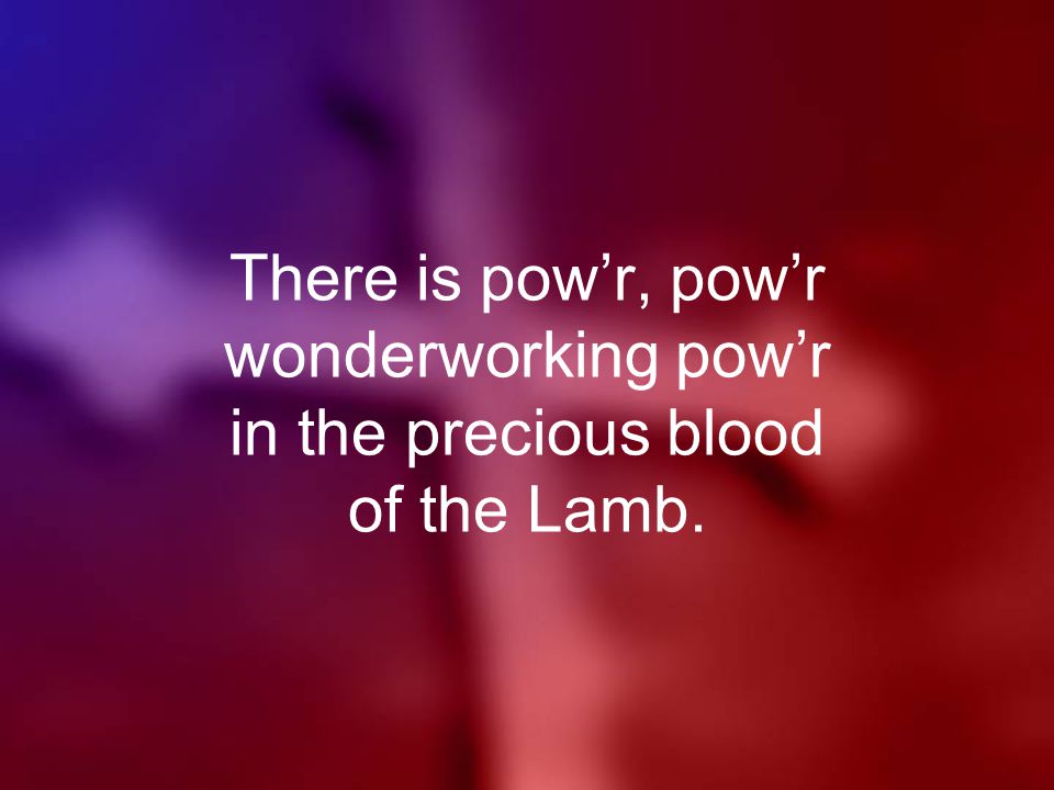 There is pow’r, pow’r wonderworking pow’r in the precious blood of the Lamb.