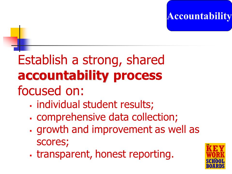 23 ccountability Establish a strong, shared accountability process focused on:  individual student results;  comprehensive data collection;  growth and improvement as well as scores;  transparent, honest reporting.