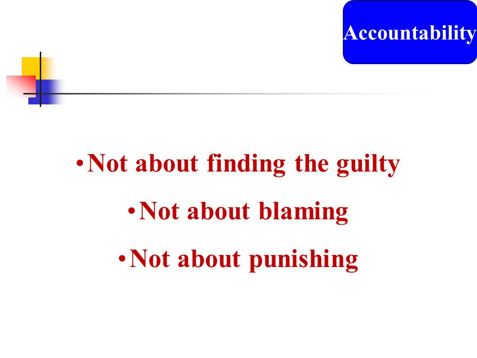 Not about finding the guilty Not about blaming Not about punishing Accountability