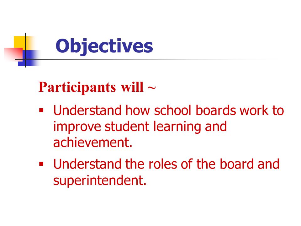 Participants will ~  Understand how school boards work to improve student learning and achievement.