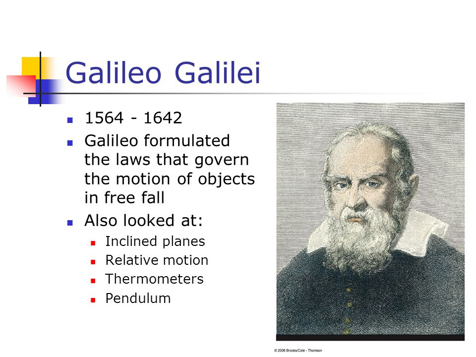 Galileo Galilei Galileo formulated the laws that govern the motion of objects in free fall Also looked at: Inclined planes Relative motion Thermometers Pendulum