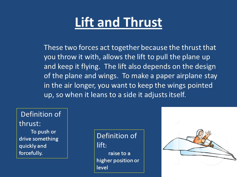 Lift and Thrust These two forces act together because the thrust that you throw it with, allows the lift to pull the plane up and keep it flying.