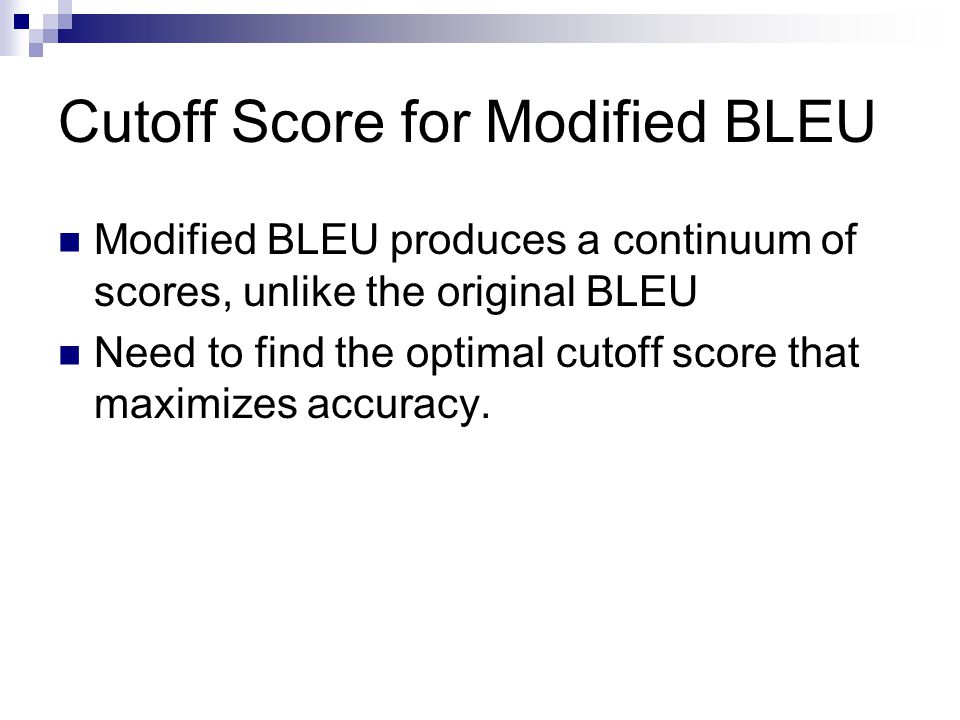 Cutoff Score for Modified BLEU Modified BLEU produces a continuum of scores, unlike the original BLEU Need to find the optimal cutoff score that maximizes accuracy.