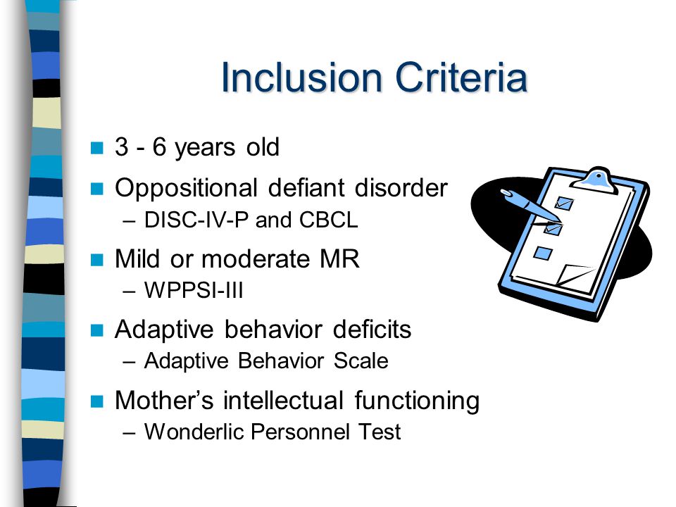 Inclusion Criteria years old Oppositional defiant disorder –DISC-IV-P and CBCL Mild or moderate MR –WPPSI-III Adaptive behavior deficits –Adaptive Behavior Scale Mother’s intellectual functioning –Wonderlic Personnel Test