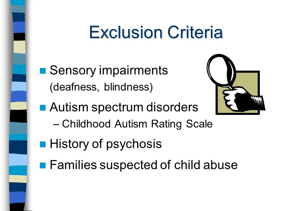 Exclusion Criteria Sensory impairments (deafness, blindness) Autism spectrum disorders –Childhood Autism Rating Scale History of psychosis Families suspected of child abuse