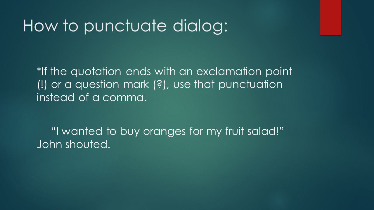 How to punctuate dialog: *If the quotation ends with an exclamation point (!) or a question mark ( ), use that punctuation instead of a comma.