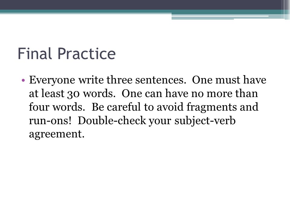 Final Practice Everyone write three sentences. One must have at least 30 words.