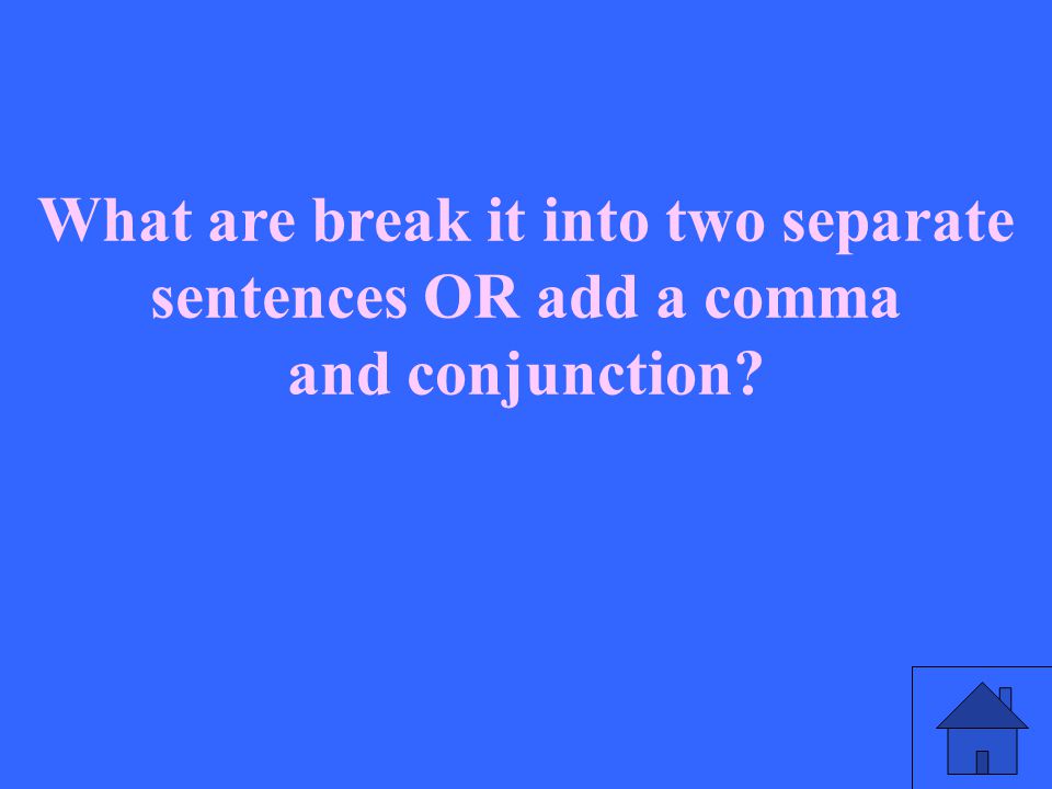What are break it into two separate sentences OR add a comma and conjunction
