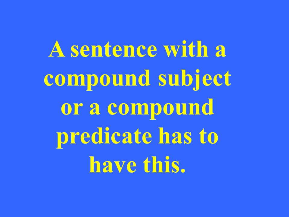 A sentence with a compound subject or a compound predicate has to have this.