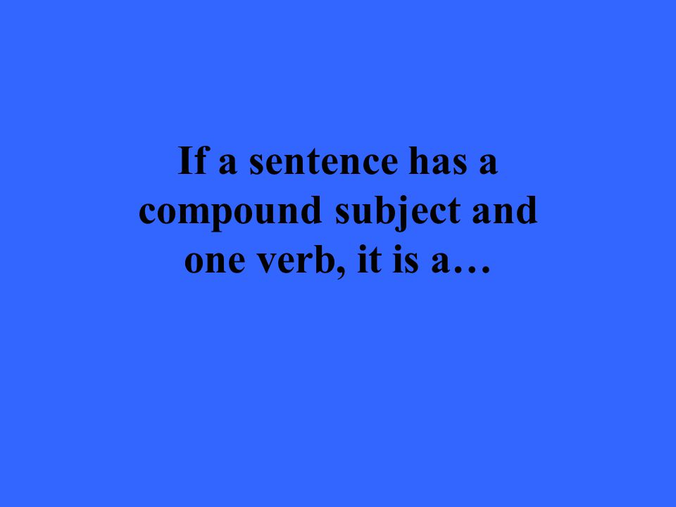 If a sentence has a compound subject and one verb, it is a…