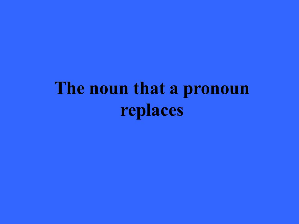 The noun that a pronoun replaces