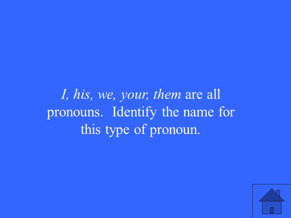 I, his, we, your, them are all pronouns. Identify the name for this type of pronoun.