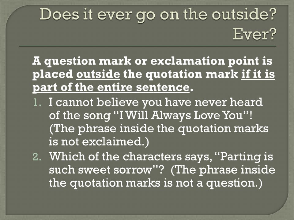 A question mark or exclamation point is placed outside the quotation mark if it is part of the entire sentence.