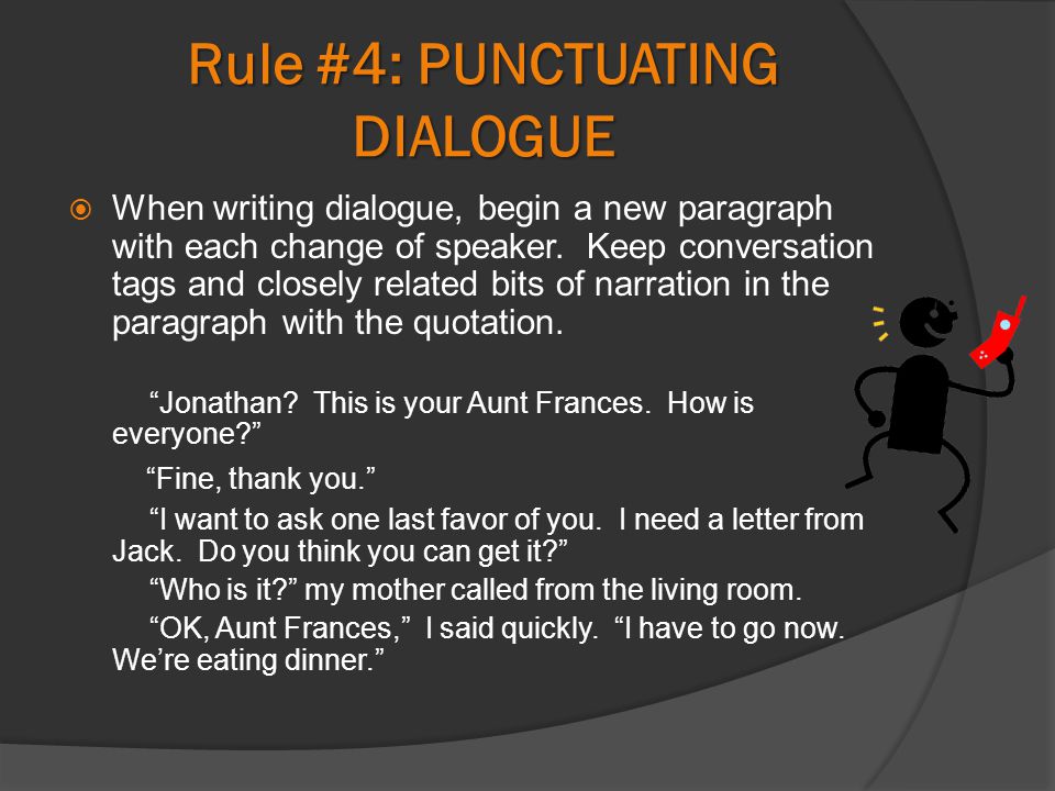 Rule #4: PUNCTUATING DIALOGUE  When writing dialogue, begin a new paragraph with each change of speaker.