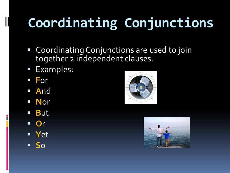 Coordinating Conjunctions  Coordinating Conjunctions are used to join together 2 independent clauses.