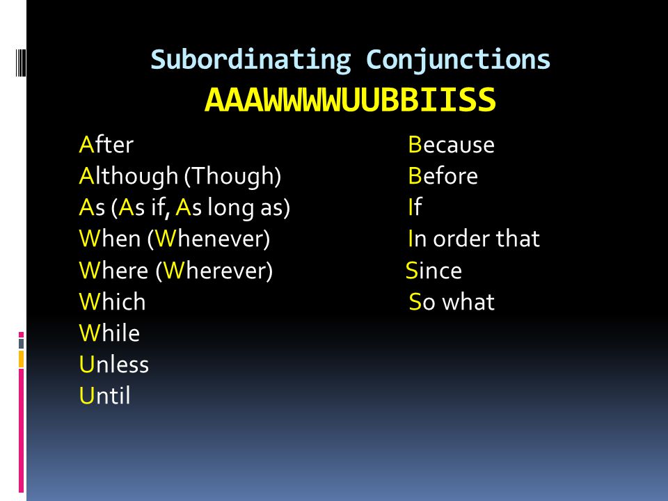 Subordinating Conjunctions AAAWWWWUUBBIISS AfterBecause Although (Though)Before As (As if, As long as)If When (Whenever)In order that Where (Wherever) Since Which So what While Unless Until