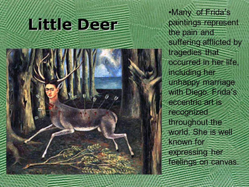 Little Deer Many of Frida ’ s paintings represent the pain and suffering afflicted by tragedies that occurred in her life, including her unhappy marriage with Diego.