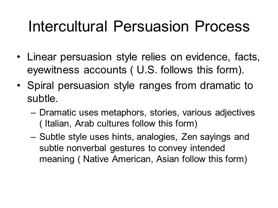 Intercultural Persuasion Process Linear persuasion style relies on evidence, facts, eyewitness accounts ( U.S.