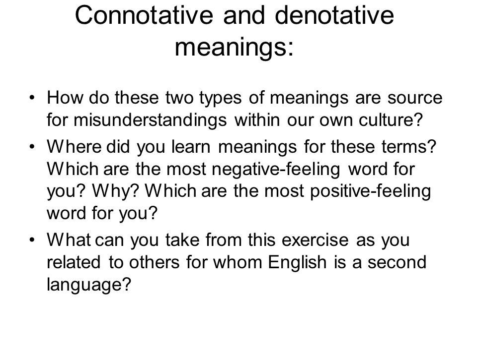Discussion Question Connotative and denotative meanings: How do these two types of meanings are source for misunderstandings within our own culture.