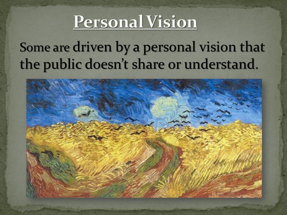 Some are driven by a personal vision that the public doesn’t share or understand.