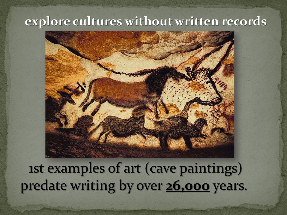explore cultures without written records explore cultures without written records 1st examples of art (cave paintings) predate writing by over 26,000 years.