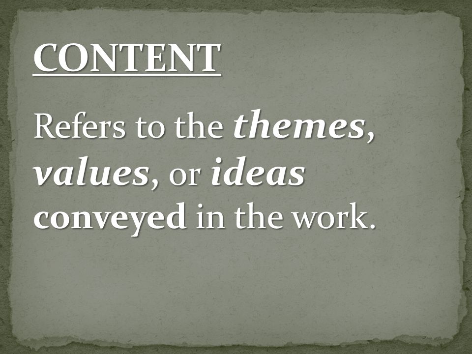 CONTENT Refers to the themes, values, or ideas conveyed in the work.