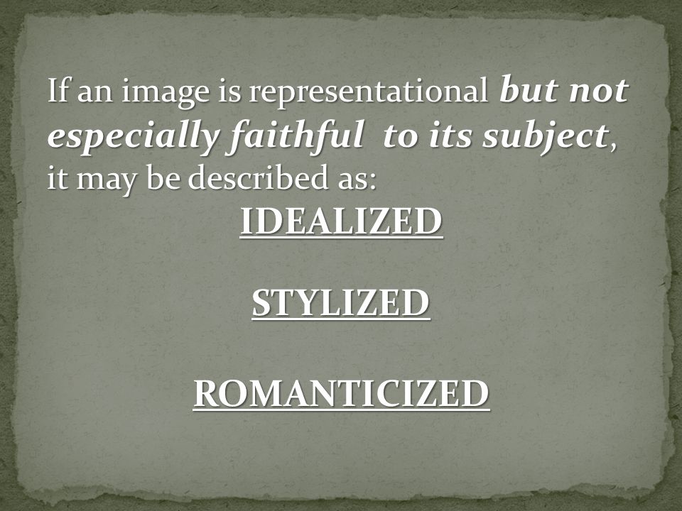 If an image is representational but not especially faithful to its subject, it may be described as: IDEALIZEDSTYLIZEDROMANTICIZED