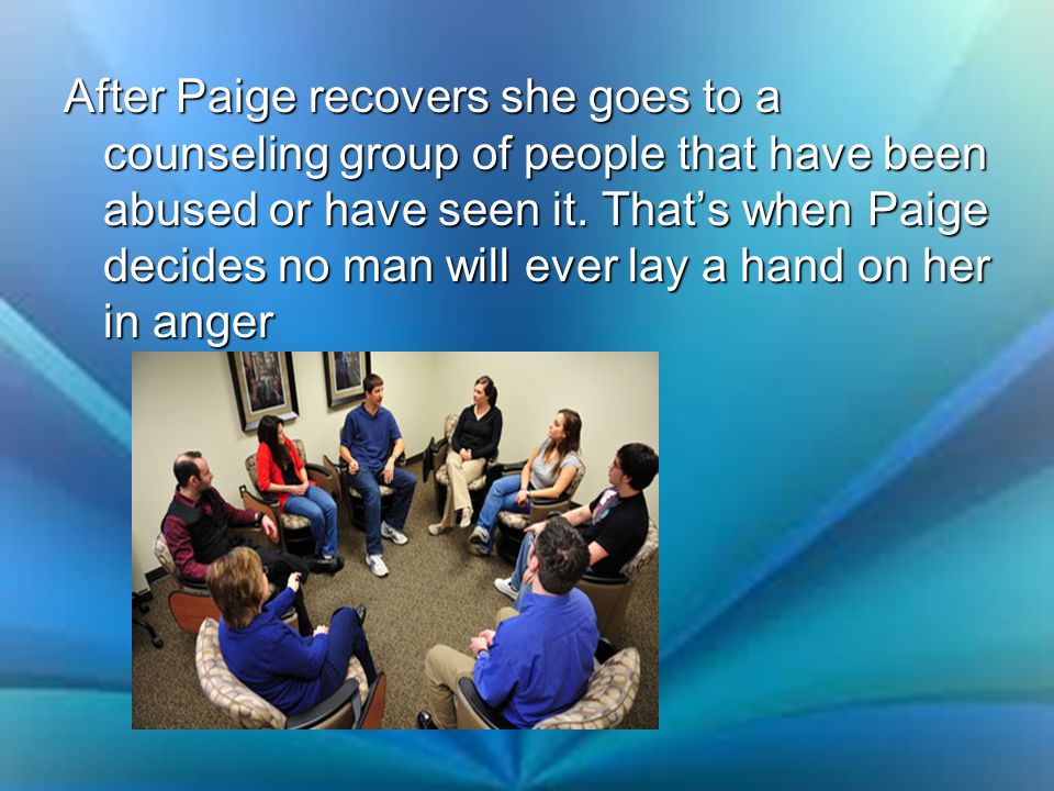 After Paige recovers she goes to a counseling group of people that have been abused or have seen it.