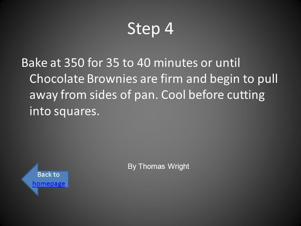 Step 4 Bake at 350 for 35 to 40 minutes or until Chocolate Brownies are firm and begin to pull away from sides of pan.