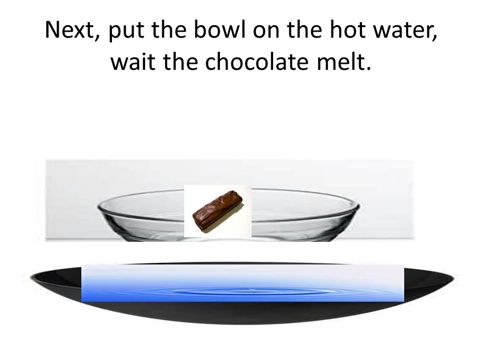 Next, put the bowl on the hot water, wait the chocolate melt.