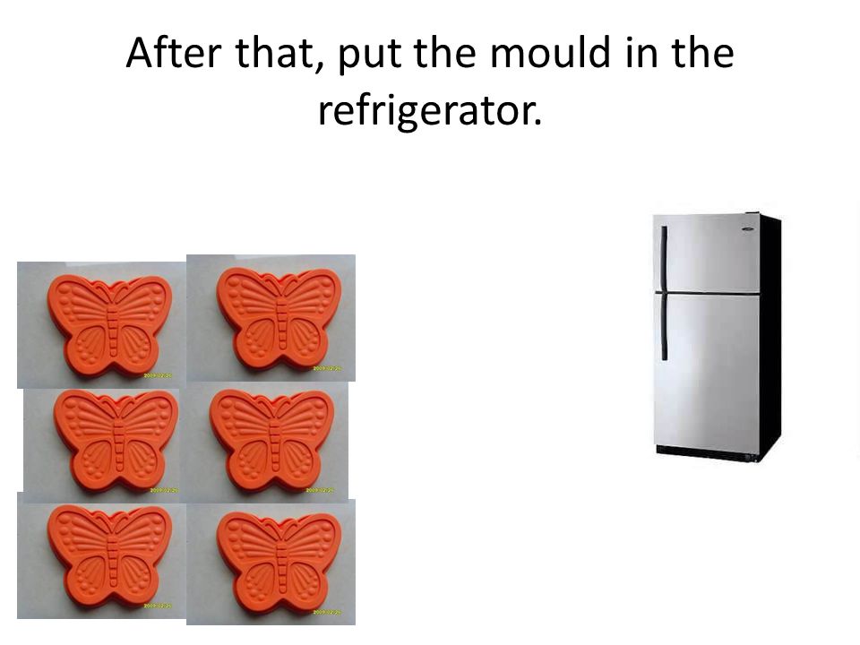 After that, put the mould in the refrigerator.