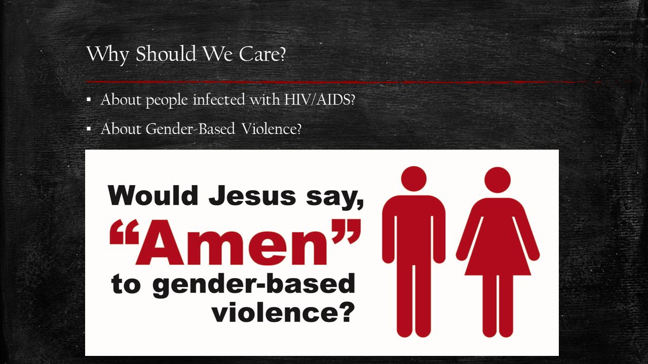 Why Should We Care ▪ About people infected with HIV/AIDS ▪ About Gender-Based Violence