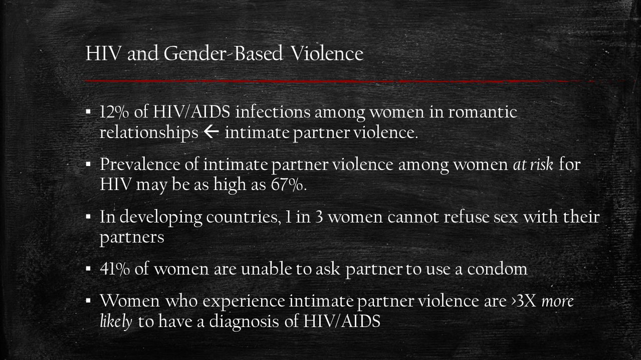 HIV and Gender-Based Violence ▪ 12% of HIV/AIDS infections among women in romantic relationships  intimate partner violence.