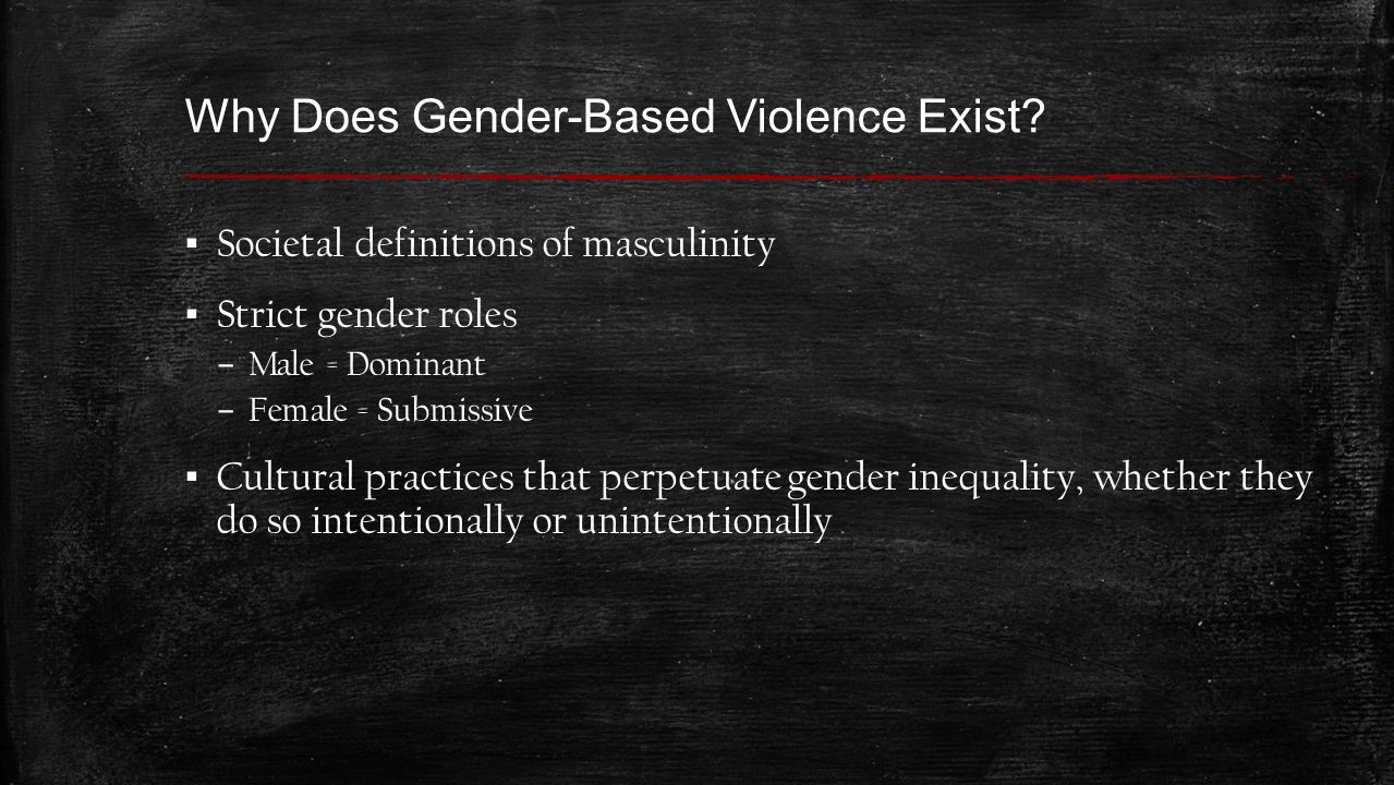 ▪ Societal definitions of masculinity ▪ Strict gender roles – Male = Dominant – Female = Submissive ▪ Cultural practices that perpetuate gender inequality, whether they do so intentionally or unintentionally